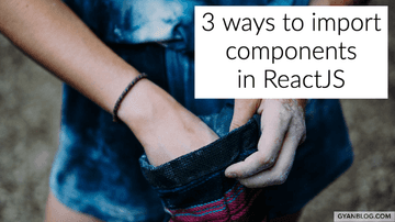ReactJS - 3 ways to Import components in ReactJS | GyanByte
