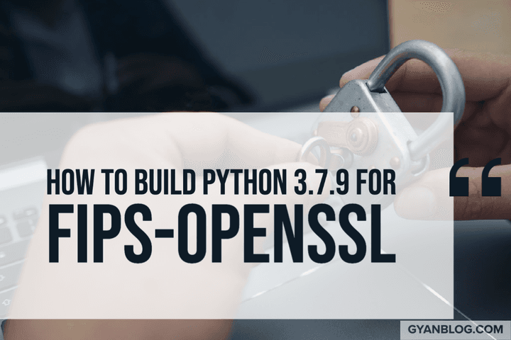 How to Patch and Build Python 3.7.9 for FIPS enabled Openssl | GyanByte
