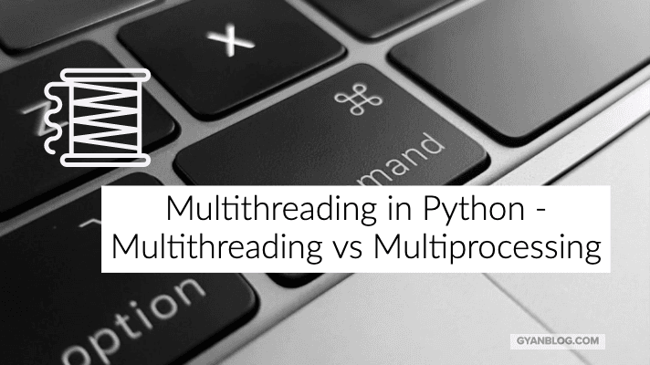 Multithreading in Python, Lets clear the confusion between Multithreading and Multiprocessing